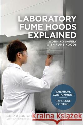 Laboratory Fume Hoods Explained: Chemical Containment - Exposure Control Chip Albright 9781735711010 Creative Solutions (OH)