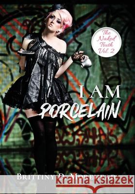 I Am Porcelain: The Naked Truth Morehead, Brittiny D. 9781735790138 Eat My Lyrics Publishing Company, LLC