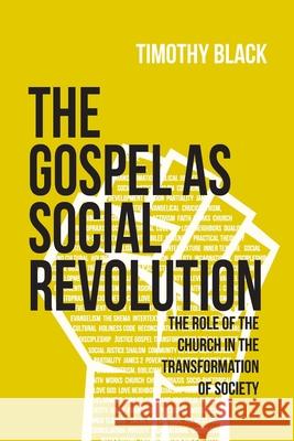 The Gospel as Social Revolution: The role of the church in the transformation of society Timothy Black 9781736155646
