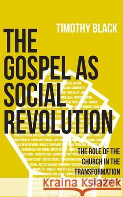 The Gospel as Social Revolution: The role of the church in the transformation of society Timothy Black 9781736155660