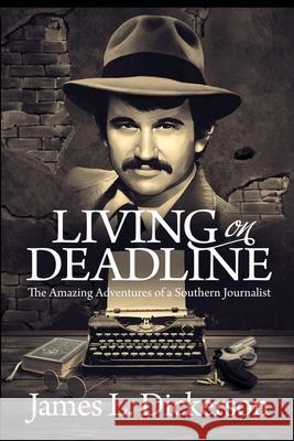 Living on Deadline: The Amazing Adventures of a Southern Journalist James L Dickerson 9781736211649
