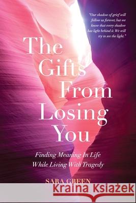 The Gifts From Losing You: Finding Meaning In Life While Living With Tragedy Sara Green 9781736241301