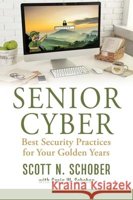 Senior Cyber: Best Security Practices for Your Golden Years Scott N. Schober Craig W. Schober 9781736315804