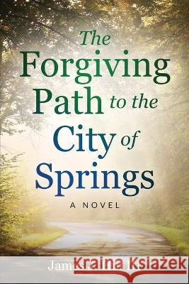 The Forgiving Path to the City of Springs James J Hill   9781736710579 James J Hill III