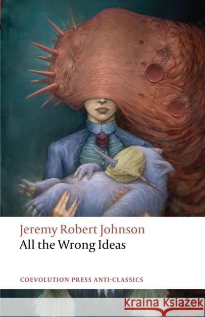 All the Wrong Ideas Jeremy Robert Johnson 9781736781524 Coevolution Press