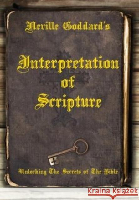 Neville Goddard's Interpretation of Scripture: Unlocking The Secrets of The Bible David Allen Neville Goddard 9781737094623