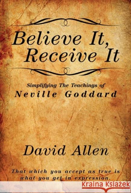 Believe It, Receive It - Simplifying The Teachings of Neville Goddard David Allen Neville Goddard 9781737094630
