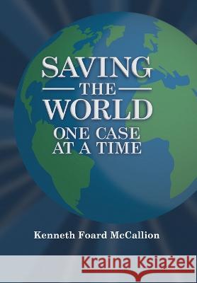 Saving the World One Case at a Time Kenneth Foard McCallion   9781737149255 Hhi Media