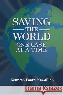 Saving the World One Case at a Time Kenneth Foard McCallion   9781737149262 Hhi Media