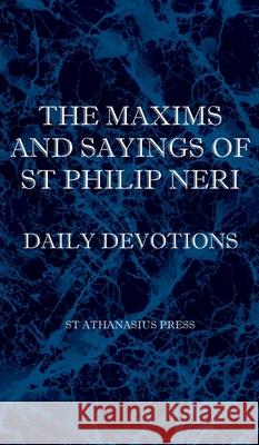 The Maxims and Sayings of St Philip Neri St Philip Neri F. W. Faber 9781737191032 St Athanasius Press