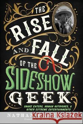 The Rise and Fall of the Sideshow Geek: Snake Eaters, Human Ostriches, & Other Extreme Entertainments Nathan Wakefield James Taylor  9781737203643 Outside Talker Press