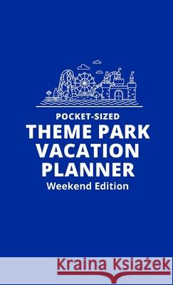 Pocket-Sized Theme Park Vacation Planner, Weekend Edition: A Handy Travel Organizer to Plan and Track a Magical Trip H Kinney 9781737255741 Heidi Kinney