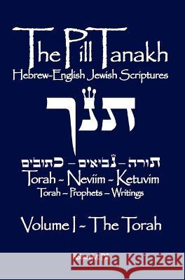 The Pill Tanakh: Hebrew English Jewish Scriptures, Volume I - The Torah Robert M Pill 9781737343561 Robert M. Pill