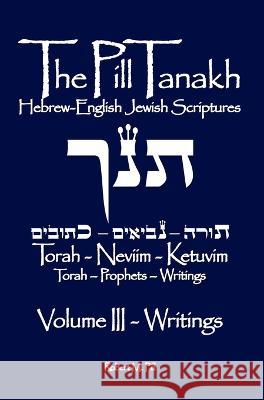 The Pill Tanakh: Hebrew-English Jewish Scriptures, Volume III - The Writings Robert M Pill 9781737343585 Robert M. Pill