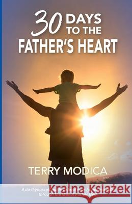 30 Days to the Father's Heart: A do-it-yourself guide to heal your father wounds through the love of Father God Terry Modica 9781737586326