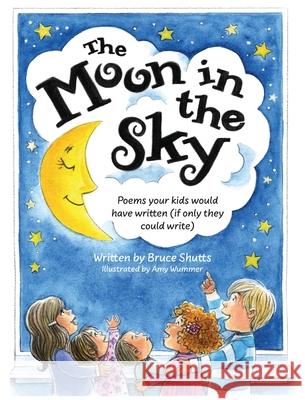 The Moon in the Sky: Poems Your Kids Would Have Written (If Only They Could Write) Bruce Shutts Amy Wummer 9781737634911 Stinson Books