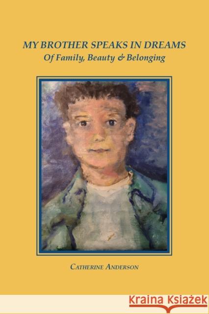 My Brother Speaks in Dreams: Of Family, Beauty & Belonging Catherine Anderson 9781737694038