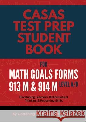 CASAS Test Prep Student Book for Math GOALS Forms 913M and 914M Level A/B: Developing Learners' Mathematical Thinking & Reasoning Skills Coaching for Better Learning LLC 9781737760870 Coaching for Better Learning