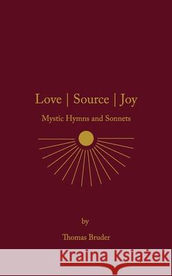 Love Source Joy: Mystic Hymns and Sonnets Thomas Bruder 9781737819127
