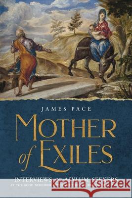 Mother of Exiles: Interviews of Asylum Seekers at the Good Neighbor Settlement House, Brownsville, Texas James Pace Sarah Towle Suzanne Pace 9781737920823 Angelus Artists Productions, Inc.