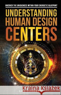 Understanding Human Design Centers: Uncover the Uniqueness Within Your Energetic Blueprint Lisa Fernandes   9781739042905 Lisa Fernandes