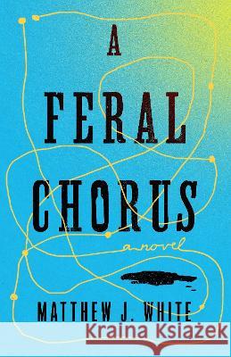 A Feral Chorus Matthew J. White 9781739103101