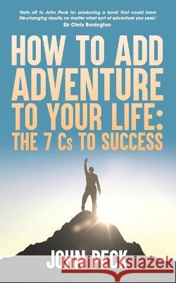 How to Add Adventure to Your Life: The Seven Cs to Success John Peck 9781739591601
