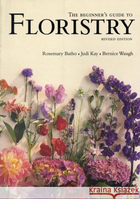 The Beginner's Guide to Floristry Rosemary Batho, Judy Kay, Bernice Waugh 9781741961881 Murdoch Books