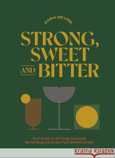 Strong, Sweet and Bitter: Your Guide to All Things Cocktails, Bartending and Booze from Behind the Bar Clara Devine 9781743798539
