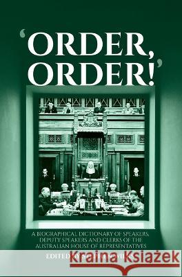 'Order, Order!': A Biographical Dictionary of Speakers, Deputy Speakers and Clerks of the Australian House of Representatives Stephen Wilks   9781760465759 Anu Press