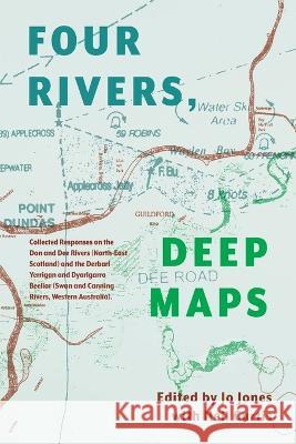 Four Rivers Deep maps: Collected Responses on the Don and Dee Rivers (North-East Scotland) and the Derbarl Yerrigan and Dyarlgarro Beeliar (S Jo Jones Neil Curtis 9781760802189