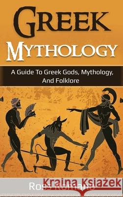 Greek Mythology: A Guide to Greek Gods, Mythology, and Folklore Ross Romano 9781761036545 Ingram Publishing