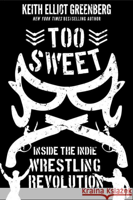 Too Sweet: Inside the Indie Wrestling Revolution Keith Elliot Greenberg 9781770415188