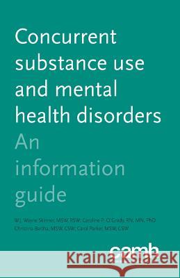 Concurrent Substance Use and Mental Health Disorders: An Information Guide W J Wayne Skinner Centre for Addiction and Mental Health Caroline P O'Grady 9781770526037 Centre for Addiction and Mental Health