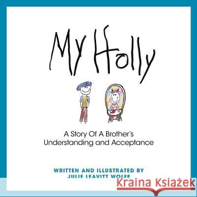 My Holly: A Story Of A Brother's Understanding and Acceptance Julie Leavitt Wolfe 9781770678453 FriesenPress