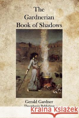 The Gardnerian Book of Shadows Gerald Gardner 9781770830301 Theophania Publishing