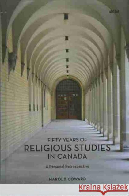 Fifty Years of Religious Studies in Canada: A Personal Retrospective Coward, Harold 9781771121156