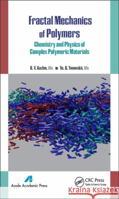 Fractal Mechanics of Polymers: Chemistry and Physics of Complex Polymeric Materials G. V. Kozlov Yu G. Yanovskii 9781771880411 Apple Academic Press
