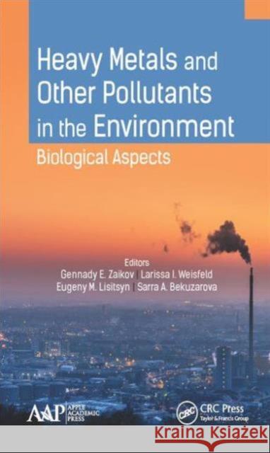 Heavy Metals and Other Pollutants in the Environment: Biological Aspects Gennady E. Zaikov Larissa I. Weisfeld Eugeny M. Lisitsyn 9781771884372