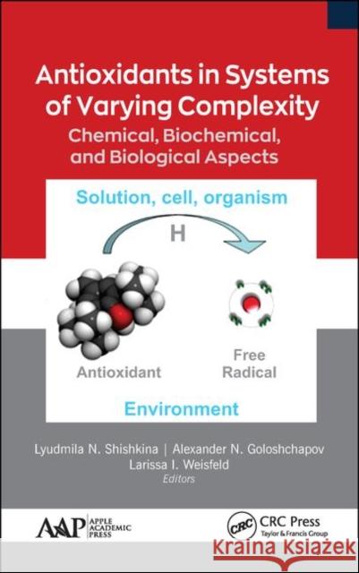 Antioxidants in Systems of Varying Complexity: Chemical, Biochemical, and Biological Aspects Lyudmila N. Shishkina Alexander N. Goloshchapov Larissa I. Weisfeld 9781771888509