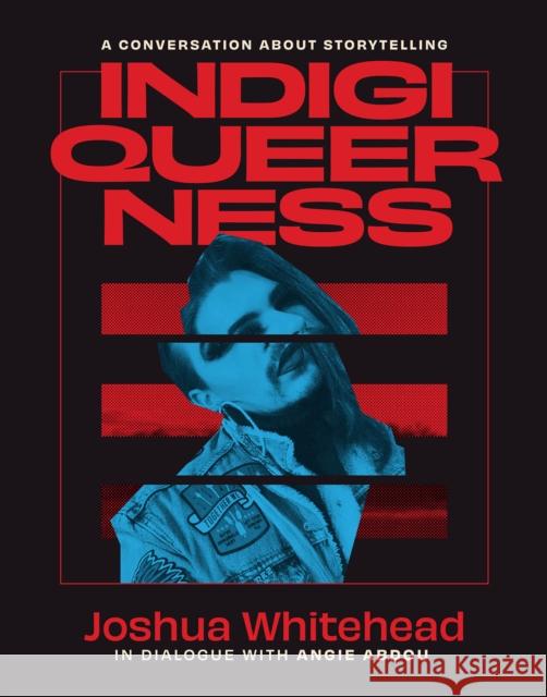 Indigiqueerness: A Conversation about Storytelling Joshua Whitehead Angie Abdou 9781771993913 Athabasca University Press