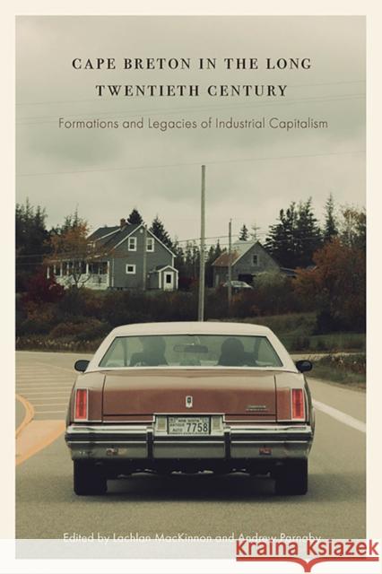 Cape Breton in the Long Twentieth Century: Formations and Legacies of Industrial Capitalism Lachlan MacKinnon Andrew Parnaby 9781771994040 Athabasca University Press