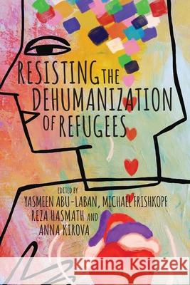 Resisting the Dehumanization of Refugees Yasmeen Abu-Laban Michael Frishkopf Reza Hasmath 9781771994101