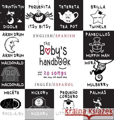 The Baby's Handbook: Bilingual (English / Spanish) (Inglés / Español) 21 Black and White Nursery Rhyme Songs, Itsy Bitsy Spider, Old MacDonald, Pat-a-cake, Twinkle Twinkle, Rock-a-by baby, and More: E Dayna Martin, A R Roumanis 9781772263404 Engage Books