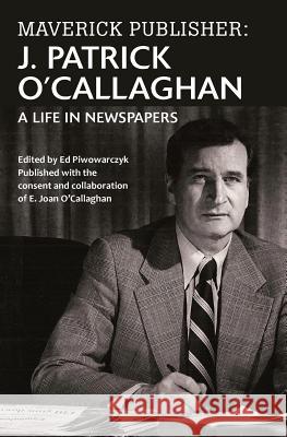 Maverick Publisher: J. Patrick O'Callaghan: A Life in Newspapers J. Patrick O'Callaghan 9781772420296 Carrick Publishing