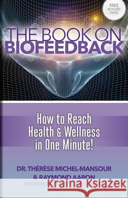 The Book on Biofeedback: How To Reach Health & Wellness In One Minute! Aaron, Raymond 9781772770315 10-10-10 Publishing