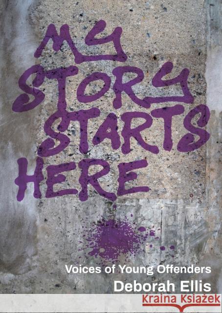 My Story Starts Here: Voices of Young Offenders Ellis, Deborah 9781773061214 Groundwood Books