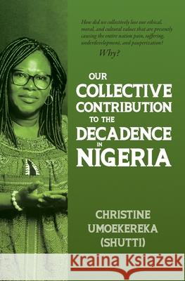 Our Collective Contribution to the Decadence in Nigeria Christine Umoekereka (Shutti) 9781773543437 Pagemaster Publishing