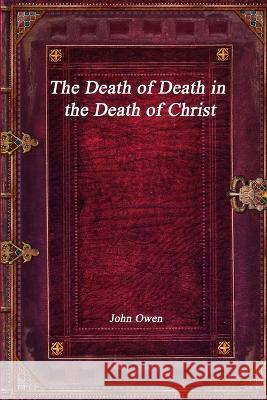 The Death of Death in the Death of Christ John Owen 9781773561493