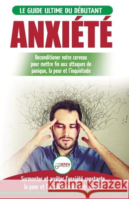Anxiété: Guérir votre cerveau anxieux - Mettre fin aux stress et attaques de panique - Arrêter et contrôler votre craintes, peu Masterson, Freddie 9781774350553